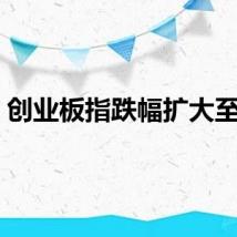 创业板指跌幅扩大至4%