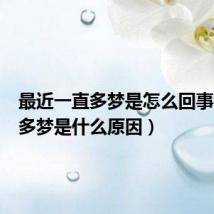 最近一直多梦是怎么回事(长期多梦是什么原因)