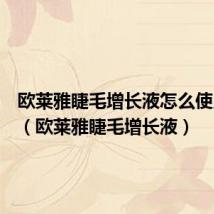 欧莱雅睫毛增长液怎么使用方法(欧莱雅睫毛增长液)
