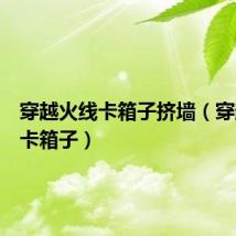 穿越火线卡箱子挤墙(穿越火线卡箱子)