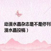 动漫水晶杂志是不是停刊了(动漫水晶投稿)