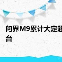 问界M9累计大定超15万台