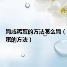 腌咸鸡蛋的方法怎么腌(腌咸鸡蛋的方法)