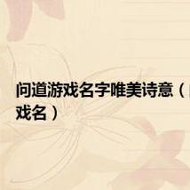 问道游戏名字唯美诗意(问道游戏名)