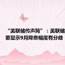 “美联储传声筒”:美联储会议纪要显示9月降息幅度有分歧
