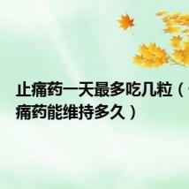 止痛药一天最多吃几粒(一粒止痛药能维持多久)