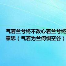 气若兰兮终不改心若兰兮终不移的意思(气若为兰何惧空谷)