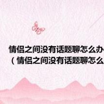 情侣之间没有话题聊怎么办异地恋(情侣之间没有话题聊怎么办)