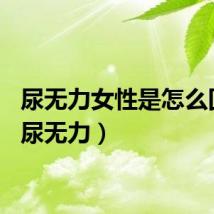 尿无力女性是怎么回事（尿无力）