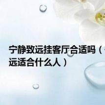 宁静致远挂客厅合适吗(宁静致远适合什么人)