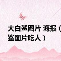 大白鲨图片 海报（大白鲨图片吃人）