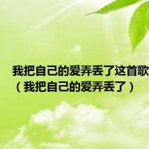 我把自己的爱弄丢了这首歌的含义(我把自己的爱弄丢了)