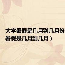 大学暑假是几月到几月份(大学暑假是几月到几月)