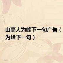 山高人为峰下一句广告(山高人为峰下一句)