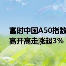 富时中国A50指数期货高开高走涨超3%