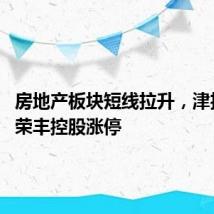 房地产板块短线拉升，津投城开、荣丰控股涨停
