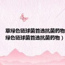 草绿色链球菌首选抗菌药物为(草绿色链球菌首选抗菌药物)