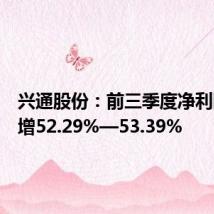 兴通股份:前三季度净利同比预增52.29%—53.39%