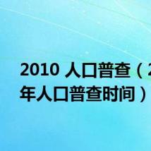 2010 人口普查(2010年人口普查时间)