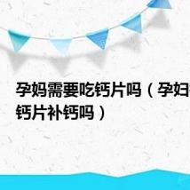 孕妈需要吃钙片吗(孕妇需要吃钙片补钙吗)