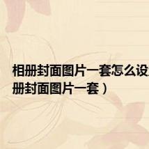 相册封面图片一套怎么设置(相册封面图片一套)