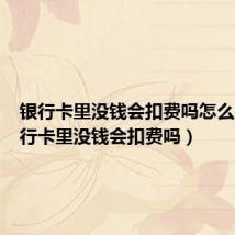 银行卡里没钱会扣费吗怎么办(银行卡里没钱会扣费吗)