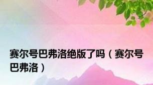 赛尔号巴弗洛绝版了吗（赛尔号巴弗洛）