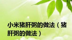 小米猪肝粥的做法（猪肝粥的做法）