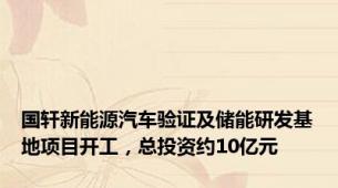 国轩新能源汽车验证及储能研发基地项目开工，总投资约10亿元