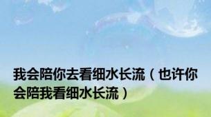 我会陪你去看细水长流（也许你会陪我看细水长流）
