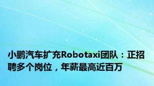 小鹏汽车扩充Robotaxi团队：正招聘多个岗位，年薪最高近百万
