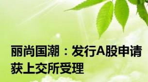 丽尚国潮：发行A股申请获上交所受理