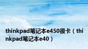 thinkpad笔记本e450很卡（thinkpad笔记本e40）