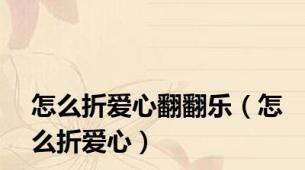 怎么折爱心翻翻乐（怎么折爱心）