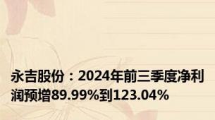 永吉股份：2024年前三季度净利润预增89.99%到123.04%