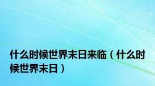 什么时候世界末日来临（什么时候世界末日）