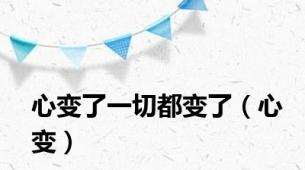 心变了一切都变了（心变）