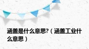 涵盖是什么意思?（涵盖工业什么意思）