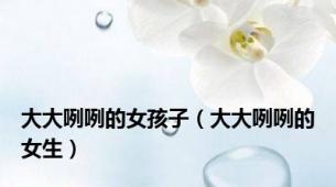 大大咧咧的女孩子（大大咧咧的女生）