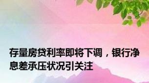 存量房贷利率即将下调，银行净息差承压状况引关注
