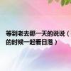 等到老去那一天的说说（等到老的时候一起看日落）