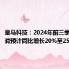 皇马科技：2024年前三季度净利润预计同比增长20%至25%