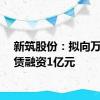 新筑股份：拟向万宝租赁融资1亿元