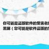 你可能是盗版软件的受害者提示并黑屏（您可能是软件盗版的受害者）