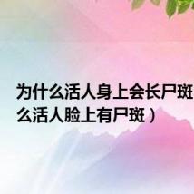 为什么活人身上会长尸斑（为什么活人脸上有尸斑）
