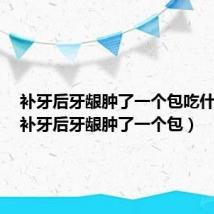 补牙后牙龈肿了一个包吃什么药(补牙后牙龈肿了一个包)