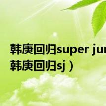 韩庚回归super junior(韩庚回归sj)