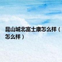 昆山城北富士康怎么样(富士康怎么样)
