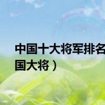 中国十大将军排名（中国大将）
