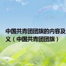 中国共青团团旗的内容及象征意义(中国共青团团旗)